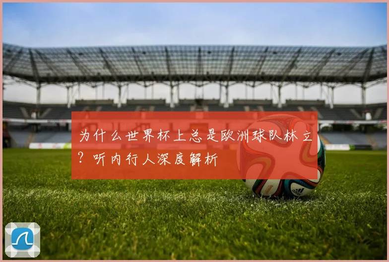 为什么世界杯上总是欧洲球队林立？听内行人深度解析
