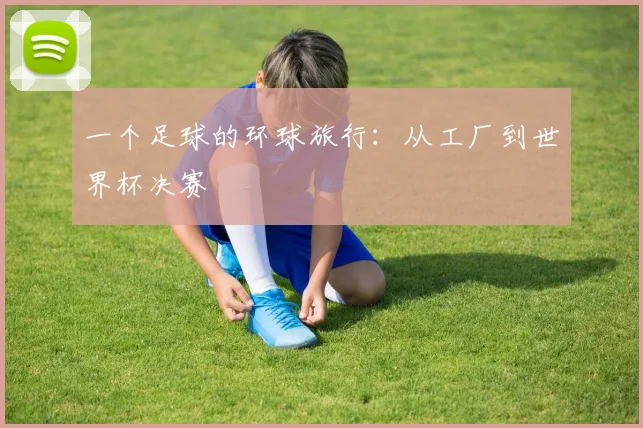 一个足球的环球旅行：从工厂到世界杯决赛