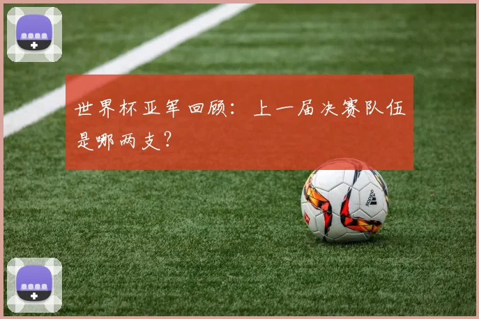 世界杯亚军回顾：上一届决赛队伍是哪两支？