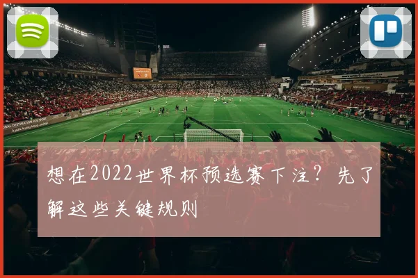 想在2022世界杯预选赛下注？先了解这些关键规则