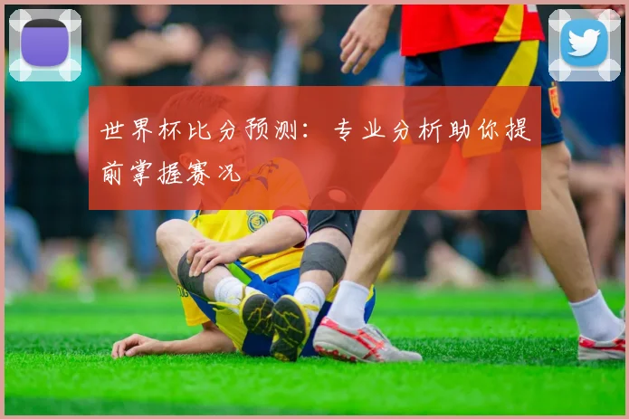 世界杯比分预测：专业分析助你提前掌握赛况