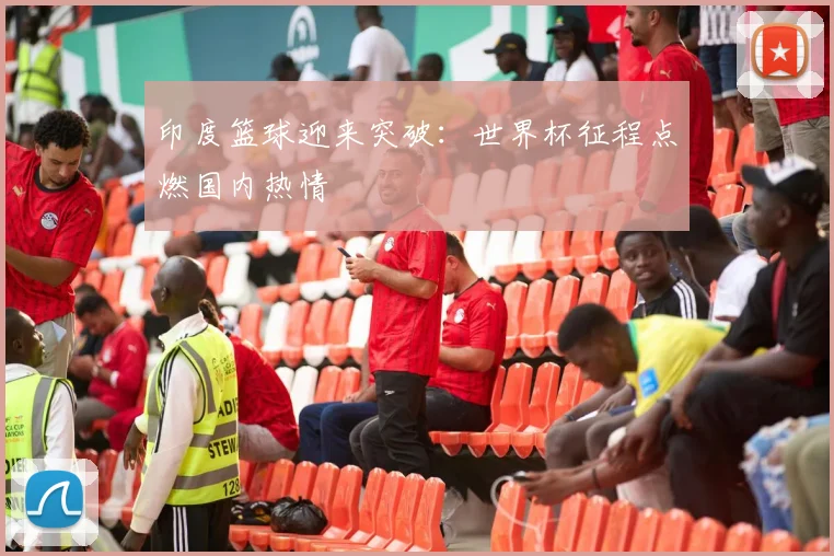 印度篮球迎来突破:世界杯征程点燃国内热情