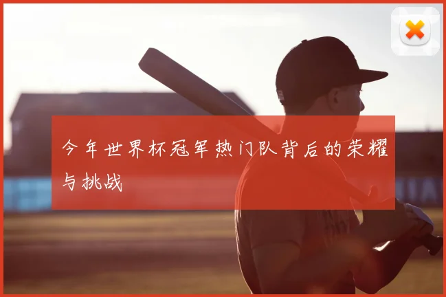 今年世界杯冠军热门队背后的荣耀与挑战