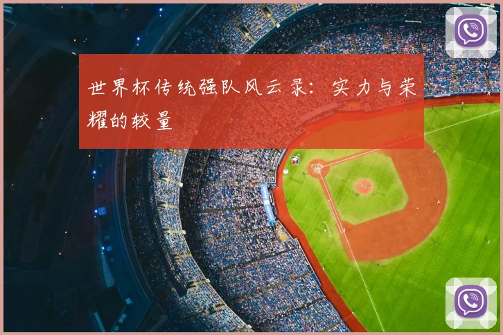 世界杯传统强队风云录：实力与荣耀的较量