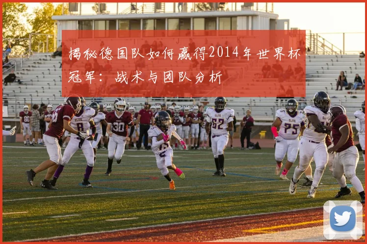 揭秘德国队如何赢得2014年世界杯冠军：战术与团队分析