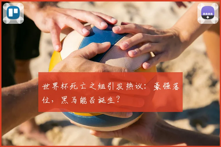 世界杯死亡之组引发热议：豪强落位，黑马能否诞生？