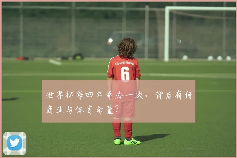 世界杯每四年举办一次，背后有何商业与体育考量？