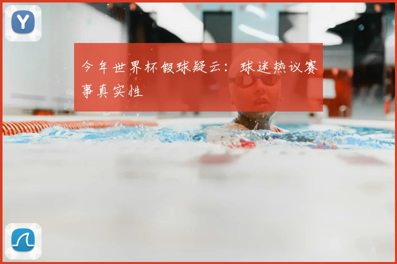 今年世界杯假球疑云:球迷热议赛事真实性