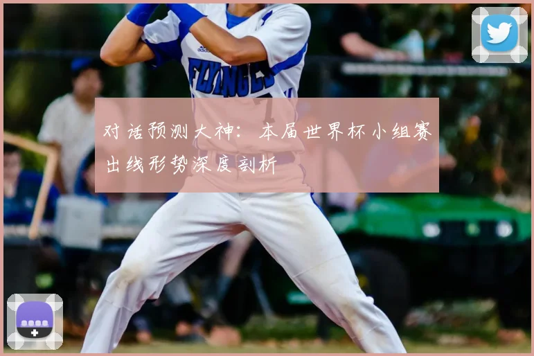 对话预测大神：本届世界杯小组赛出线形势深度剖析