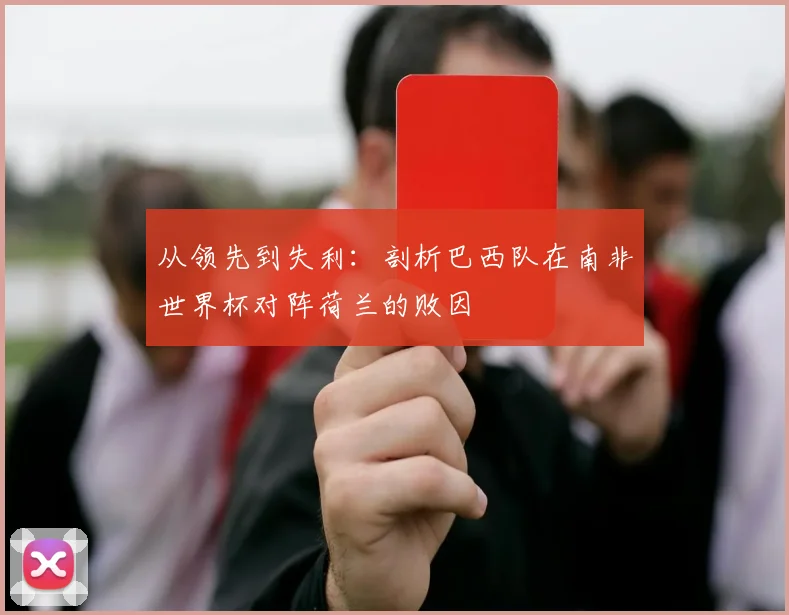 从领先到失利：剖析巴西队在南非世界杯对阵荷兰的败因