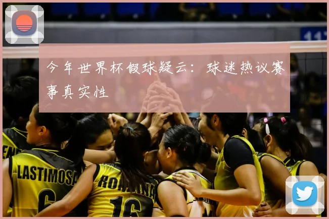 今年世界杯假球疑云:球迷热议赛事真实性