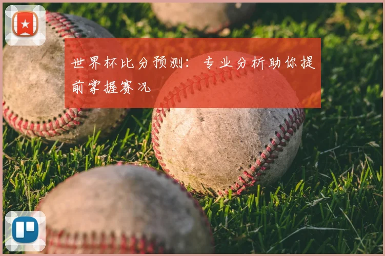 世界杯比分预测：专业分析助你提前掌握赛况