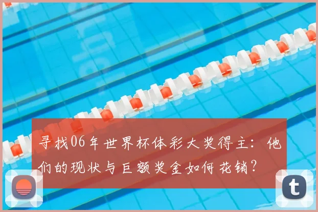 寻找06年世界杯体彩大奖得主：他们的现状与巨额奖金如何花销？